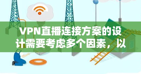 VPN直播连接方案的设计需要考虑多个因素，以确保网络的稳定、安全性以及灵活性。以下是一个基于用户需求的VPN直播连接方案设计
