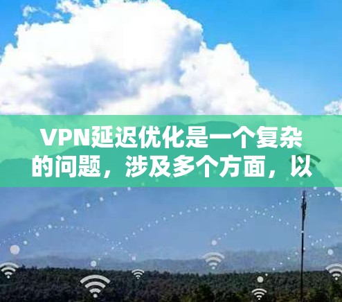 VPN延迟优化是一个复杂的问题，涉及多个方面，以下是一步步的解决方案