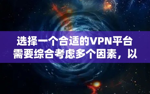 选择一个合适的VPN平台需要综合考虑多个因素，以确保VPN的安全性和隐私保护。以下是一些关键步骤和建议