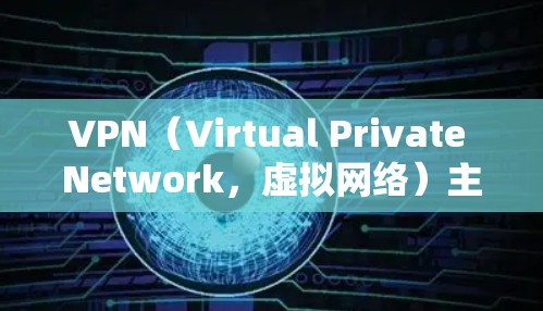 VPN（Virtual Private Network，虚拟网络）主要用于VPN服务，但学术研究中有时也会使用到VPN。学术资料工具通常包括以下几个方面