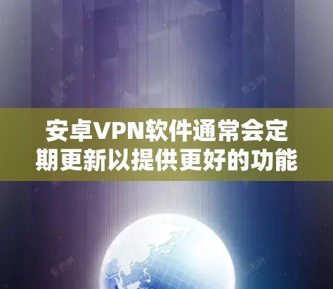 安卓VPN软件通常会定期更新以提供更好的功能和兼容性。以下是一些常见的安卓VPN软件的更新说明和步骤，供您参考