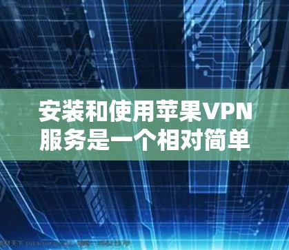 安装和使用苹果VPN服务是一个相对简单的过程，以下是详细的步骤指南