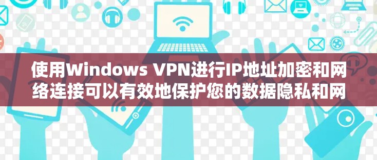 使用Windows VPN进行IP地址加密和网络连接可以有效地保护您的数据隐私和网络安全。以下是详细的步骤指南
