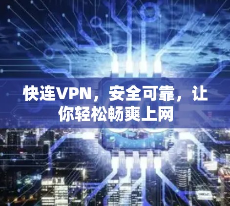 快连VPN，安全可靠，让你轻松畅爽上网