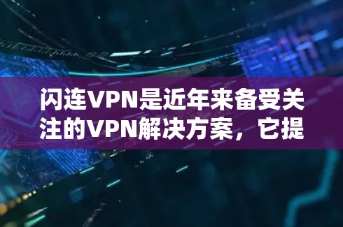 闪连VPN是近年来备受关注的VPN解决方案，它提供了一款最新版本的软件，适用于多种网络环境。以下是关于闪连VPN的详细介绍