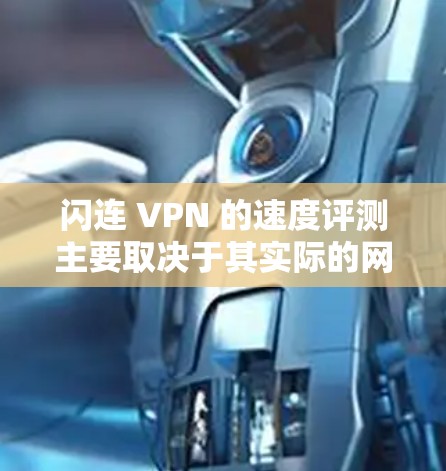 闪连 VPN 的速度评测主要取决于其实际的网络连接速度和数据传输速度。以下是一些关于闪连 VPN 的速度评测和分析