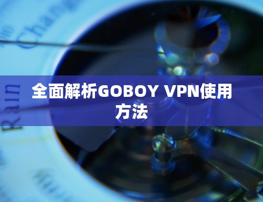 全面解析GOBOY VPN使用方法