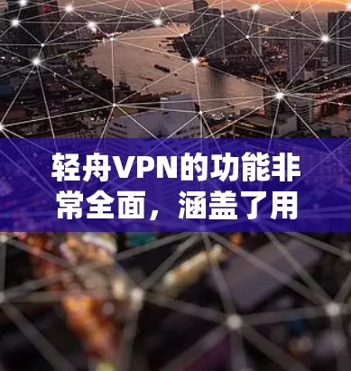 轻舟VPN的功能非常全面，涵盖了用户的基本需求和高级功能，旨在提供一个安全、便捷的VPN服务。以下是轻舟VPN的主要功能分析