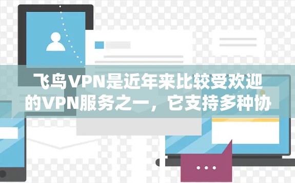 飞鸟VPN是近年来比较受欢迎的VPN服务之一，它支持多种协议，如VPN、端到端协议（P2P）和端到端加密（E2E）关于飞鸟VPN的稳定性和测试情况，以下是一些关键点