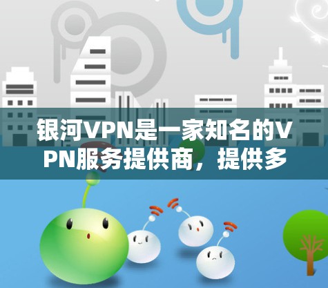 银河VPN是一家知名的VPN服务提供商，提供多种VPN软件和手机客户端。如果你对银河VPN的最新版本感兴趣，可以参考以下信息