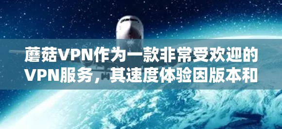 蘑菇VPN作为一款非常受欢迎的VPN服务，其速度体验因版本和配置而异。以下是蘑菇VPN的速度体验的详细介绍