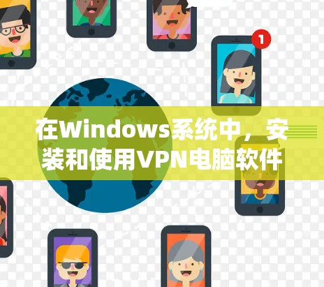 在Windows系统中，安装和使用VPN电脑软件可以有效地保护你的网络环境。以下是一个系统化的步骤指南，帮助你高效地利用VPN