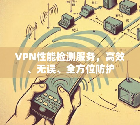 VPN性能检测服务，高效、无误、全方位防护
