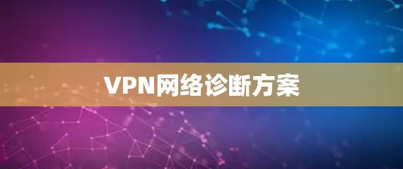 VPN网络诊断方案