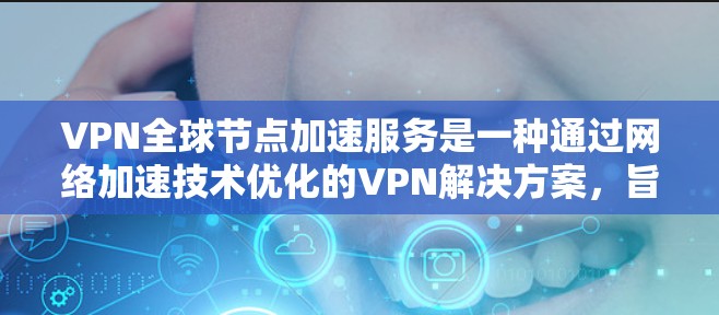 VPN全球节点加速服务是一种通过网络加速技术优化的VPN解决方案，旨在提升服务器的运行效率和速度。以下是该领域的一些关键点