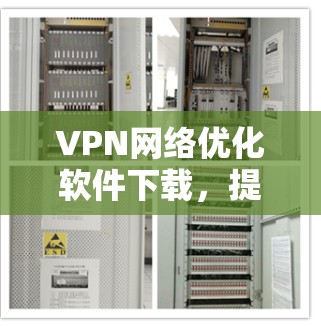 VPN网络优化软件下载，提升网络体验的必备工具