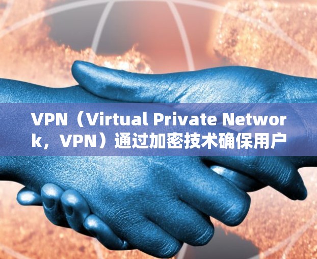 VPN（Virtual Private Network，VPN）通过加密技术确保用户的数据安全，以下是其加密机制的关键点