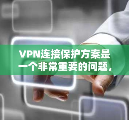 VPN连接保护方案是一个非常重要的问题，尤其是在网络安全和隐私保护方面。以下是一些常见的VPN连接保护方案和方法，帮助你更好地保护你的 VPN 连接