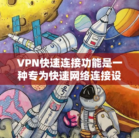 VPN快速连接功能是一种专为快速网络连接设计的VPN功能，旨在通过快捷方式提升网络安全和用户体验。以下是对该功能的详细分析和总结