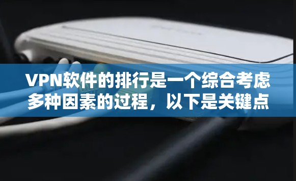 VPN软件的排行是一个综合考虑多种因素的过程，以下是关键点的总结