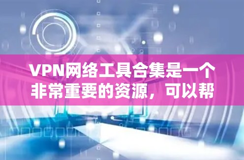 VPN网络工具合集是一个非常重要的资源，可以帮助你测试和使用VPN服务。以下是一些常见的VPN网络工具合集，涵盖测试、分析、设置和使用多种方面