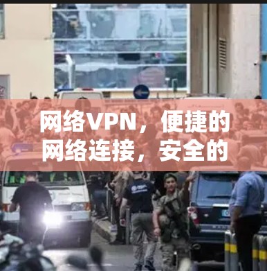 网络VPN，便捷的网络连接，安全的网络探索