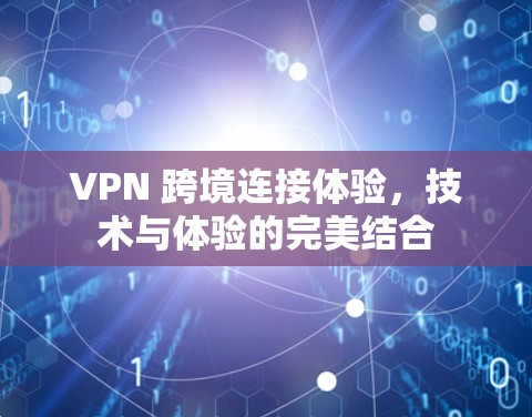 VPN 跨境连接体验，技术与体验的完美结合