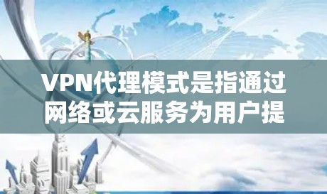 VPN代理模式是指通过网络或云服务为用户提供VPN服务，以便在安全的网络环境中访问互联网内容、文件或服务。以下是关于VPN代理模式的说明