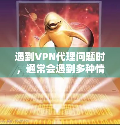 遇到VPN代理问题时，通常会遇到多种情况，比如连接问题、安全问题、技术问题、软件问题等。以下是一些建议和解决方法