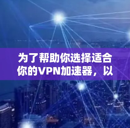 为了帮助你选择适合你的VPN加速器，以下是一些关键考虑因素和推荐建议