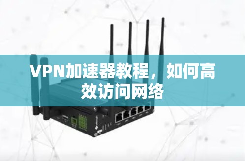 VPN加速器教程，如何高效访问网络