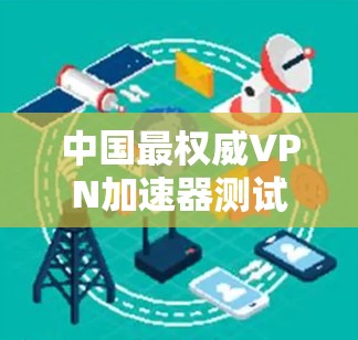 中国最权威VPN加速器测试，速度之王