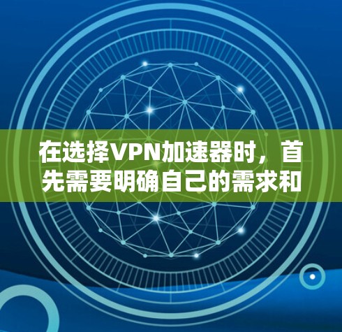 在选择VPN加速器时，首先需要明确自己的需求和具体需求。以下是基于不同功能的VPN加速器对比，供参考