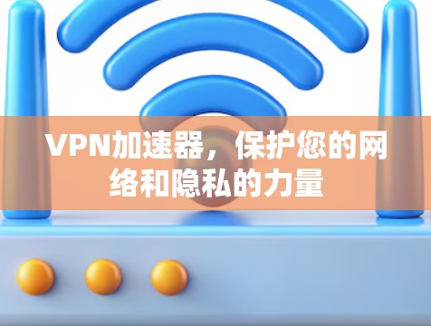 VPN加速器，保护您的网络和隐私的力量