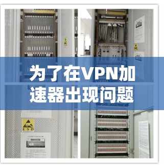 为了在VPN加速器出现问题时顺利解决问题，可以按照以下步骤进行