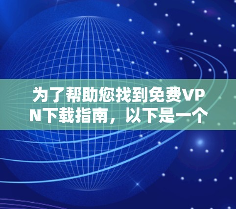 为了帮助您找到免费VPN下载指南，以下是一个清晰的步骤说明，涵盖主要的免费VPN网站和下载资源
