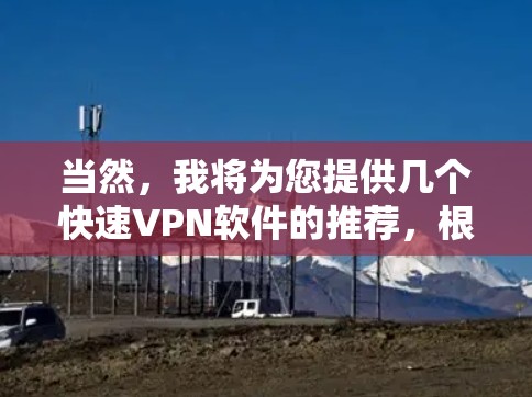 当然，我将为您提供几个快速VPN软件的推荐，根据不同的需求和安全考虑因素进行分类推荐