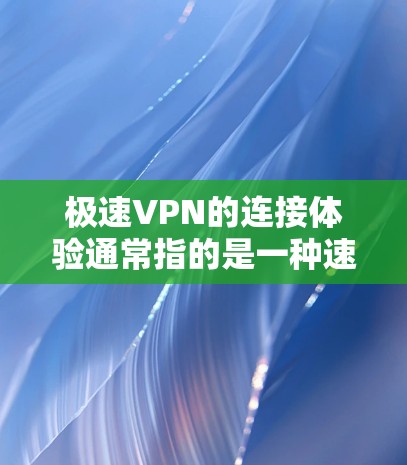极速VPN的连接体验通常指的是一种速度迅速、数据安全、隐私保护强的VPN服务。如果你对这种体验感兴趣，可以尝试以下几种 VPN 服务