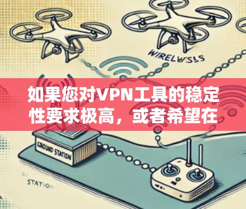 如果您对VPN工具的稳定性要求极高，或者希望在使用过程中避免被检测到，以下是一些推荐的 VPN 工具和策略，以帮助您建立一个稳定且可靠的VPN连接