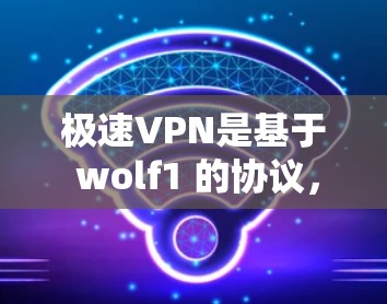 极速VPN是基于 wolf1 的协议，旨在为用户提供高效、安全的VPN服务。如果您需要优化极速VPN的网络性能和安全性，可以按照以下步骤进行调整