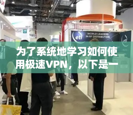 为了系统地学习如何使用极速VPN，以下是一个详细的指南，按照步骤逐步操作