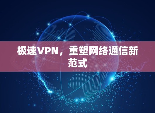 极速VPN，重塑网络通信新范式