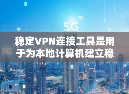 稳定VPN连接工具是用于为本地计算机建立稳定的连接到远程服务器的VPN服务。以下是一些推荐的工具及其使用方法