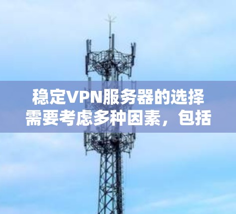 稳定VPN服务器的选择需要考虑多种因素，包括服务器的硬件配置、软件稳定性和网络连接的可靠性和稳定性。以下是一些常见的VPN服务器配置和选择建议