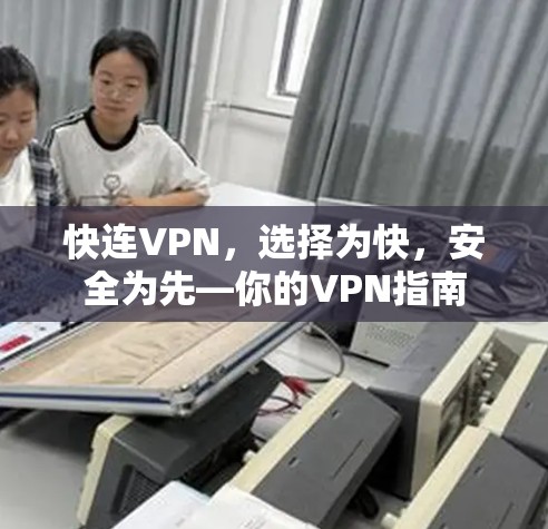 快连VPN，选择为快，安全为先—你的VPN指南