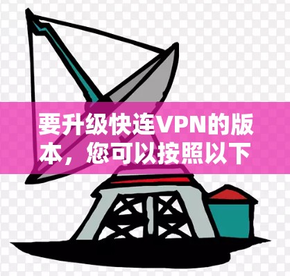 要升级快连VPN的版本，您可以按照以下步骤操作
