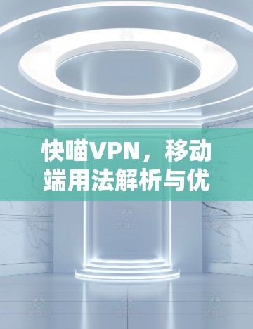 快喵VPN，移动端用法解析与优化建议