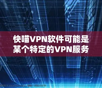 快喵VPN软件可能是某个特定的VPN服务名称，但没有明确的信息。如果您指的是某个具体的VPN软件，建议您直接访问该网站，查看其官方信息。以下是基于一般VPN软件更新的信息