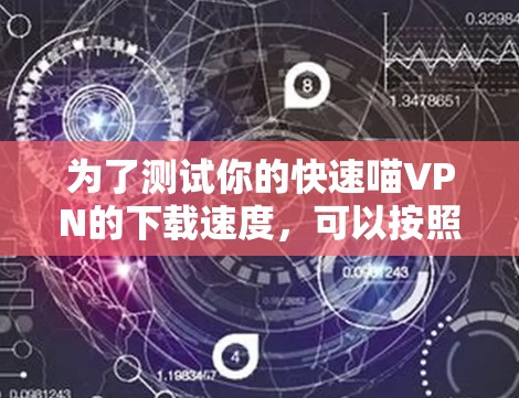 为了测试你的快速喵VPN的下载速度，可以按照以下步骤进行