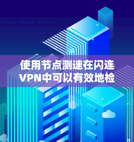 使用节点测速在闪连VPN中可以有效地检测和过滤特定网络，提升VPN的安全性和性能。以下是一个详细的步骤指南